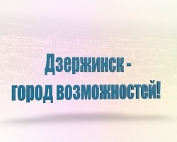 Дзержинск - город возможностей. Дзержинск - город возможностей.